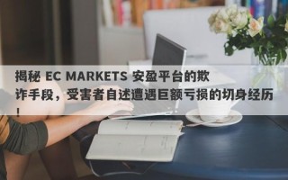 揭秘 EC MARKETS 安盈平台的欺诈手段，受害者自述遭遇巨额亏损的切身经历！