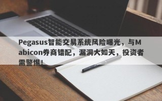 Pegasus智能交易系统风险曝光，与Mabicon券商错配，漏洞大如天，投资者需警惕！