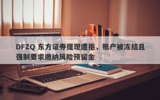 DFZQ 东方证券提现遭拒，账户被冻结且强制要求缴纳风险预留金