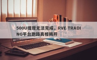 500U提现无法完成，RVE TRADING平台跑路真相揭开