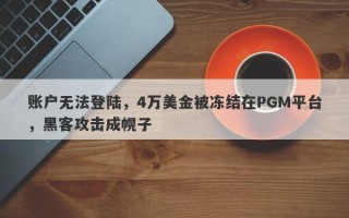 账户无法登陆，4万美金被冻结在PGM平台，黑客攻击成幌子