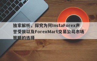 独家解析，探究为何InstaForex声誉受损以及ForexMart交易公司市场策略的选择