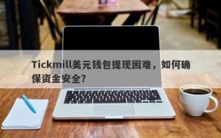 Tickmill美元钱包提现困难，如何确保资金安全？