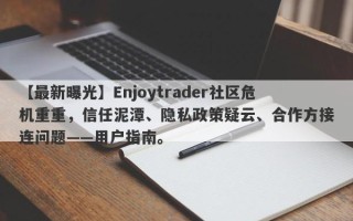 【最新曝光】Enjoytrader社区危机重重，信任泥潭、隐私政策疑云、合作方接连问题——用户指南。