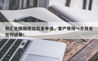 铁汇无限期拖延出金申请，客户等待一个月无任何进展！