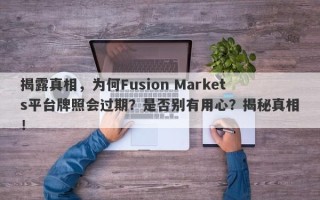 揭露真相，为何Fusion Markets平台牌照会过期？是否别有用心？揭秘真相！