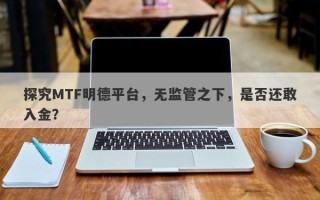 探究MTF明德平台，无监管之下，是否还敢入金？