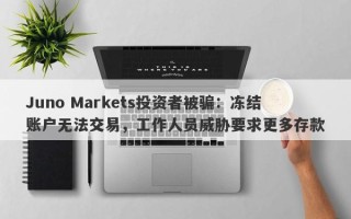 Juno Markets投资者被骗：冻结账户无法交易，工作人员威胁要求更多存款