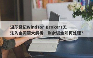 温莎经纪Windsor Brokers无法入金问题大解析，剩余资金如何处理？