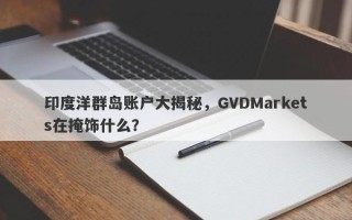 印度洋群岛账户大揭秘，GVDMarkets在掩饰什么？