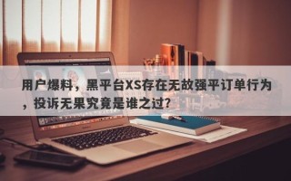 用户爆料，黑平台XS存在无故强平订单行为，投诉无果究竟是谁之过？