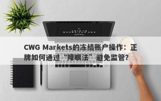 CWG Markets的冻结账户操作：正牌如何通过“障眼法”避免监管？