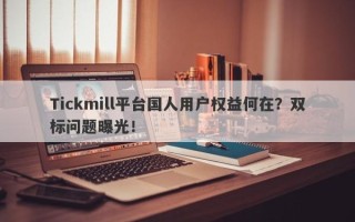 Tickmill平台国人用户权益何在？双标问题曝光！