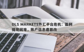 DLS MARKETS外汇平台危机：盈利提现困难，账户信息遭篡改