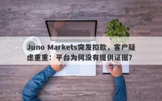 Juno Markets突发扣款，客户疑虑重重：平台为何没有提供证据？