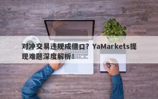 对冲交易违规成借口？YaMarkets提现难题深度解析！