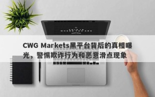 CWG Markets黑平台背后的真相曝光，警惕欺诈行为和恶意滑点现象