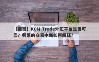 【懂哥】KCM Trade外汇平台是否可靠？频繁的交易中断如何解释？