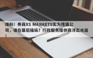 爆料！券商XS MARKETS实为傀儡公司，谁在幕后操纵？行政服务提供商浮出水面！