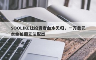 SOOLIKE让投资者血本无归，一万美元本金被困无法取出