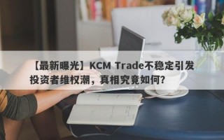 【最新曝光】KCM Trade不稳定引发投资者维权潮，真相究竟如何？