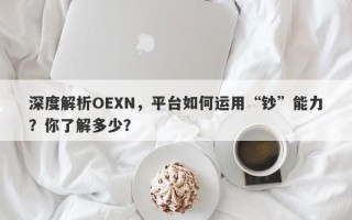 深度解析OEXN，平台如何运用“钞”能力？你了解多少？