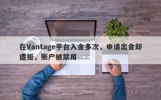 在Vantage平台入金多次，申请出金却遭拒，账户被禁用