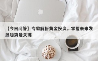 【今日问答】专家解析黄金投资，掌握未来发展趋势是关键