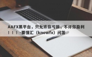 AAFX黑平台，只允许你亏损，不许你盈利！！！-要懂汇（knowfx）问答