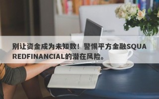 别让资金成为未知数！警惕平方金融SQUAREDFINANCIAL的潜在风险。