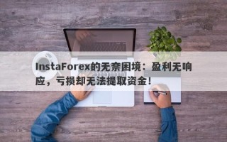 InstaForex的无奈困境：盈利无响应，亏损却无法提取资金！