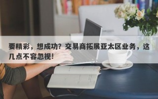 要精彩，想成功？交易商拓展亚太区业务，这几点不容忽视!