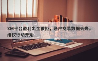 XM平台盈利出金被拒，账户交易数据丢失，维权行动开始