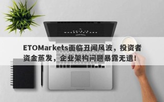 ETOMarkets面临丑闻风波，投资者资金蒸发，企业架构问题暴露无遗！