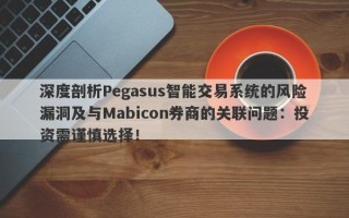 深度剖析Pegasus智能交易系统的风险漏洞及与Mabicon券商的关联问题：投资需谨慎选择！