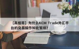 【真相哥】为什么KCM Trade外汇平台的交易操作如此繁琐？