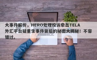 大事件解析，HERO处理投诉牵出TELA外汇平台疑重生事件背后的秘密大揭秘！不容错过。