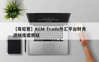 【毒蛇君】KCM Trade外汇平台财务透明度遭质疑