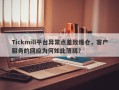 Tickmill平台异常点差致爆仓，客户服务的回应为何如此薄弱？