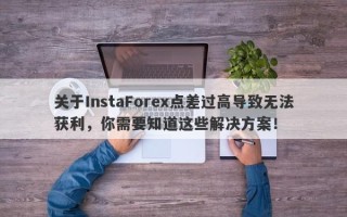 关于InstaForex点差过高导致无法获利，你需要知道这些解决方案！