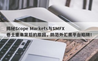 揭秘Scope Markets与SMFX卷土重来背后的原因，防范外汇黑平台陷阱！