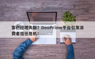 客户经理失联？DooPrime平台引发消费者信任危机！