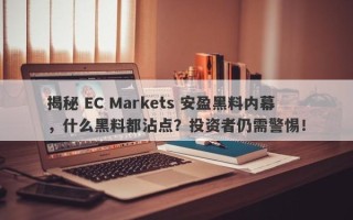 揭秘 EC Markets 安盈黑料内幕，什么黑料都沾点？投资者仍需警惕！