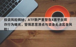 投资风险揭秘，ATF数严重警告X黑平台欺诈行为曝光，警惕恶意滑点与资金无法出金风险！