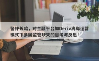 警钟长鸣，对金融平台如Deriv离岸运营模式下多国监管缺失的思考与反思！