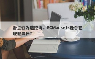 滑点行为遭控诉，ECMarkets是否在规避责任？