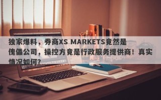 独家爆料，券商XS MARKETS竟然是傀儡公司，操控方竟是行政服务提供商！真实情况如何？