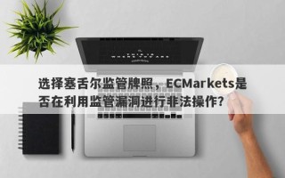 选择塞舌尔监管牌照，ECMarkets是否在利用监管漏洞进行非法操作？