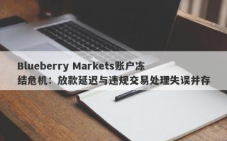 Blueberry Markets账户冻结危机：放款延迟与违规交易处理失误并存