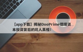 【app下载】揭秘DooPrime德璞资本投资背后的坑人真相！